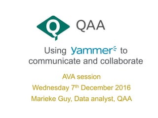 Using to
communicate and collaborate
AVA session
Wednesday 7th December 2016
Marieke Guy, Data analyst, QAA
 