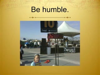 Be humble.<br />