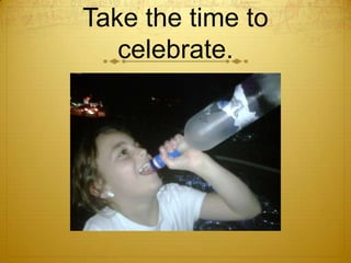 Take the time to celebrate.<br />