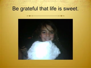 Be grateful that life is sweet. <br />
