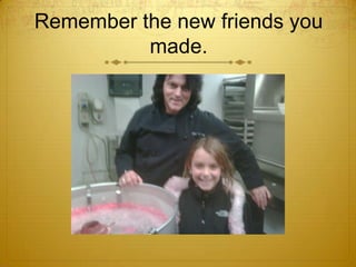 Remember the new friends you made.<br />