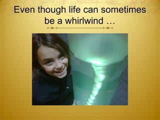 Even though life can sometimes be a whirlwind …<br />