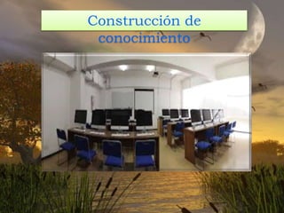 Construcción de
conocimiento
 