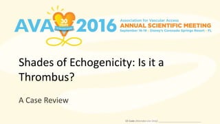 Shades of Echogenicity: Is it a
Thrombus?
A Case Review
CE Code (Attendee Use Only): _______________________________
 