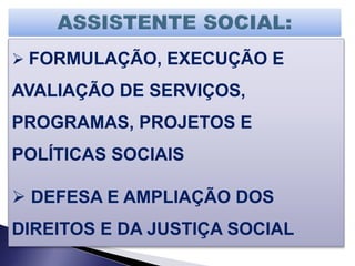  FORMULAÇÃO, EXECUÇÃO E
AVALIAÇÃO DE SERVIÇOS,
PROGRAMAS, PROJETOS E
POLÍTICAS SOCIAIS
 DEFESA E AMPLIAÇÃO DOS
DIREITOS E DA JUSTIÇA SOCIAL
 