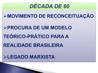 MOVIMENTO DE RECONCEITUAÇÃO
PROCURA DE UM MODELO
TEÓRICO-PRÁTICO PARA A
REALIDADE BRASILEIRA
LEGADO MARXISTA
 