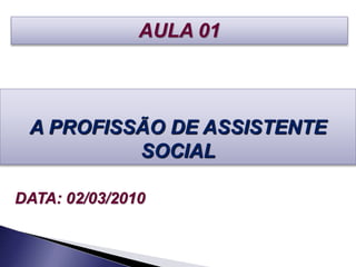 A PROFISSÃO DE ASSISTENTE
SOCIAL
DATA: 02/03/2010
AULA 01
 