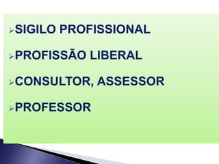 SIGILO PROFISSIONAL
PROFISSÃO LIBERAL
CONSULTOR, ASSESSOR
PROFESSOR
 