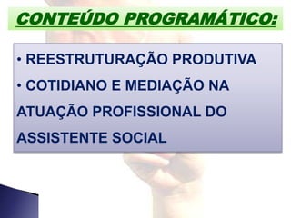 CONTEÚDO PROGRAMÁTICO:
• REESTRUTURAÇÃO PRODUTIVA
• COTIDIANO E MEDIAÇÃO NA
ATUAÇÃO PROFISSIONAL DO
ASSISTENTE SOCIAL
 
