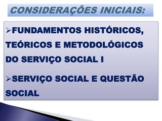 FUNDAMENTOS HISTÓRICOS,
TEÓRICOS E METODOLÓGICOS
DO SERVIÇO SOCIAL I
SERVIÇO SOCIAL E QUESTÃO
SOCIAL
 