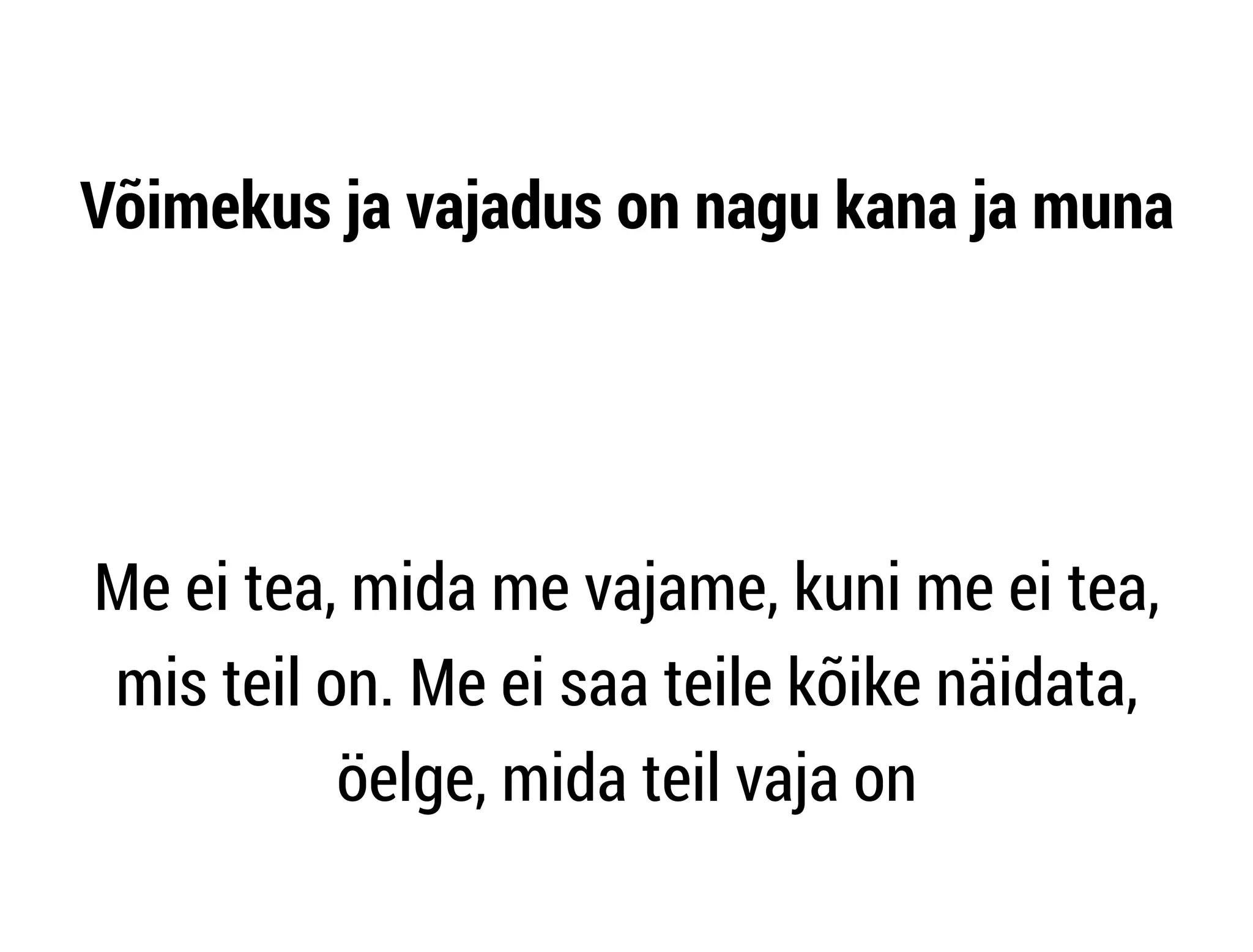 Võimekus ja vajadus on nagu kana ja muna 
! 
! 
Me ei tea, mida me vajame, kuni me ei tea, 
mis teil on. Me ei saa teile kõike näidata, 
öelge, mida teil vaja on 
 