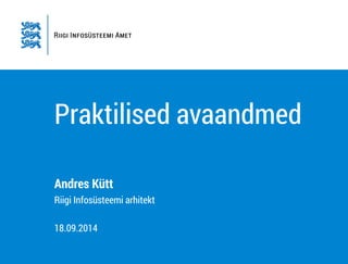 Praktilised avaandmed 
Andres Kütt 
Riigi Infosüsteemi arhitekt 
! 
18.09.2014 
 