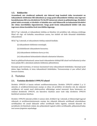 8 
1.5. Kokkuvõte 
Avaandmed, mis sisaldavad andmeid, mis lubavad isegi kaudselt isiku tuvastamist on isikuandmete töötlemine IKS tähenduses ja seega peab isikuandmete töötleja oma tegevuse kooskõlastama IKS-st ja direktiivist 95/46/EÜ tulenevate nõuete ja põhimõtetega. Direktiivi puhul tuleb arvestada, et direktiiv ei kohaldu otse vaid liikmesriik on kohustatud direktiivi üle võtma siseriiklikku õigussüsteemi. Seega peab Eestis isikuandmeid töötlev isik oma tegevuses olema kooskõlas Eesti siseriikliku õigusega. 
IKS § 7 lg 1 sätestab, et isikuandmete töötleja on füüsiline või juriidiline isik, välismaa äriühingu filiaal või riigi- või kohaliku omavalitsuse asutus, kes töötleb või kelle ülesandel töödeldakse isikuandmeid. 
IKS § 7 lg 2 sätestab, et isikuandmete töötleja määrab kindlaks: 
(i) isikuandmete töötlemise eesmärgid; 
(ii) töödeldavate isikuandmete koosseisu; 
(iii) isikuandmete töötlemise korra ja viisi; 
(iv) isikuandmete kolmandatele isikutele edastamise lubamise. 
Need on põhilised kohustused, samas lasub isikuandmete töötlejal IKS alusel veel kohustusi ja nõue kinni pidada IKS-s sätestatud andmete töötlemise põhimõtetest. 
Kasutajat peab teavitama, et teenuse kasutamisel tema isikuandmeid töödeldakse. Kasutajal peab jääma õigus keelduda, et tema isikuandmeid töödeldakse. Teenuseosutaja ei pea sellisel juhul teenust osutama. 
2. Vastutus 
2.1. Vastutus direktiivi 1999/93 alusel 
Direktiiv 1999/93 ei kasuta mõistet sertifitseerimisasutus. Direktiiv 1999/93 artikkel 2 p 11 sätestab, et sertifitseerimisteenuste osutaja on üksus või juriidiline või füüsiline isik, kes väljastab sertifikaate või osutab muid elektrooniliste allkirjadega seotud teenuseid. Kuna küsimuses on viidatud direktiivile 1999/93, siis käesoleva Analüüsi autor toob välja direktiivis 1999/93 käsitletud vastutuse käsitluse. 
Direktiiv 1999/93 sätestab artiklis 6 vastuse sätet. Artikkel 6 lg 1 sätestab, et liikmesriigid tagavad vähemalt, et sertifitseerimisteenuste osutaja, kes väljastab üldsusele sertifikaadi nõuetekohase sertifikaadina või annab üldsusele sellise sertifikaadi kohta tagatise, vastutab üksusele või juriidilisele või füüsilisele isikule, kes põhjendatult tugineb sellele sertifikaadile, põhjustatud kahju eest seoses järgmiste asjaoludega:  