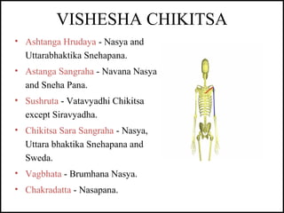 VISHESHA CHIKITSA
• Ashtanga Hrudaya - Nasya and
Uttarabhaktika Snehapana.
• Astanga Sangraha - Navana Nasya
and Sneha Pan...