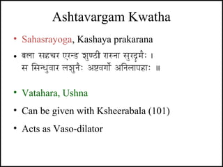 Ashtavargam Kwatha
• Sahasrayoga, Kashaya prakarana
• -
• Vatahara, Ushna
• Can be given with Ksheerabala (101)
• Acts as ...