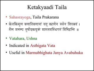 Ketakyaadi Taila
• Sahasrayoga, Taila Prakarana
• -
• Vatahara, Ushna
• Indicated in Asthigata Vata
• Useful in Marmabhigh...