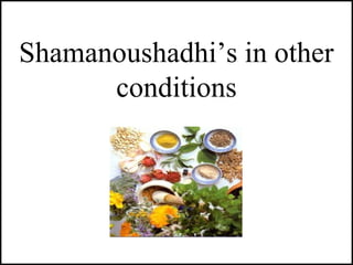 Shamanoushadhi’s in other
conditions
 