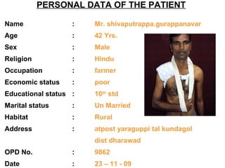 PERSONAL DATA OF THE PATIENT
Name : Mr. shivaputrappa.gurappanavar
Age : 42 Yrs.
Sex : Male
Religion : Hindu
Occupation : ...