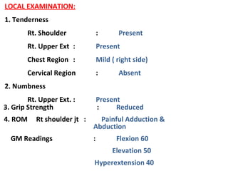 LOCAL EXAMINATION:
1. Tenderness
Rt. Shoulder : Present
Rt. Upper Ext : Present
Chest Region : Mild ( right side)
Cervical...