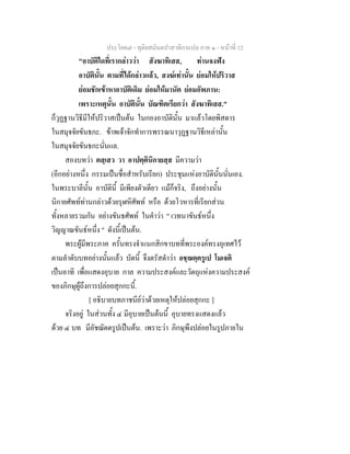 ประโยค๗ - ทุติยสมันตปาสาทิกาแปล ภาค ๑ - หน้าที่ 12 
"อาบัติใดที่เรากล่าวว่า สังฆาทิเสส, ท่านจงฟัง 
อาบัตินั้น ตามที่ได้กล่าวแล้ว, สงฆ์เท่านั้น ย่อมให้ปริวาส 
ย่อมชักเข้าหาอาบัติเดิม ย่อมให้มานัต ย่อมอัพภาน: 
เพราะเหตุนั้น อาบัตินั้น บัณฑิตเรียกว่า สังฆาทิเสส." 
ก็วุฏฐานวิธีมีให้ปริวาสเป็นต้น ในกองอาบัตินั้น มาแล้วโดยพิสดาร 
ในสมุจจัยขันธกะ. ข้าพเจ้าจักทำการพรรณนาวุฏฐานวิธีเหล่านั้น 
ในสมุจจัยขันธกะนั่นแล. 
สองบทว่า ตสฺเสว วา อาปตฺตินิกายสฺส มีความว่า 
(อีกอย่างหนึ่ง กรรมเป็นชื่อสำหรับเรียก) ประชุมแห่งอาบัตินั้นนั่นเอง. 
ในพระบาลีนั้น อาบัตินี้ มีเพียงตัวเดียว แม้ก็จริง, ถึงอย่างนั้น 
นิกายศัพท์ท่านกล่าวด้วยรุฬหิศัพท์ หรือ ด้วยโวหารที่เรียกส่วน 
ทั้งหลายรวมกัน อย่างขันธศัพท์ ในคำว่า " เวทนาขันธ์หนึ่ง 
วิญญาณขันธ์หนึ่ง " ดังนี้เป็นต้น. 
พระผู้มีพระภาค ครั้นทรงจำแนกสิกขาบทที่พระองค์ทรงอุเทศไว้ 
ตามลำดับบทอย่างนั้นแล้ว บัดนี้ จึงตรัสดำว่า อชฺฌตฺตรูเป โมเจติ 
เป็นอาทิ เพื่อแสดงอุบาย กาล ความประสงค์และวัตถุแห่งความประสงค์ 
ของภิกษุผู้ถึงการปล่อยสุกกะนี้. 
[ อธิบายบทภาชนีย์ว่าด้วยเหตุให้ปล่อยสุกกะ ] 
จริงอยู่ ในส่วนทั้ง ๔ มีอุบายเป็นต้นนี้ อุบายทรงแสดงแล้ว 
ด้วย ๔ บท มีอัชฌัตตรูปเป็นต้น. เพราะว่า ภิกษุพึงปล่อยในรูปภายใน 
 