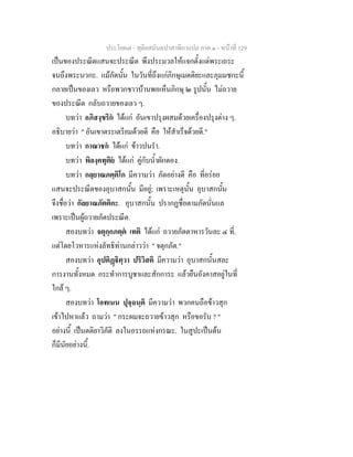 ประโยค๗ - ทุติยสมันตปาสาทิกาแปล ภาค ๑ - หน้าที่ 129 
เป็นของประณีตแสนจะประณีต พึงประมวลให้แจกตั้งแต่พระเถระ 
จนถึงพระนวกะ. แม้ภัตนั้น ในวันที่ถึงแก่ภิกษุเมตติยะและภุมมชกะนี้ 
กลายเป็นของเลว หรือพวกชาวบ้านพอเห็นภิกษุ ๒ รูปนั้น ไม่ถวาย 
ของประณีต กลับถวายของเลว ๆ. 
บทว่า อภิสงฺขริกํ ได้แก่ อันเขาปรุงผสมด้วยเครื่องปรุงต่าง ๆ. 
อธิบายว่า " อันเขาตระเตรียมด้วยดี คือ ให้สำเร็จด้วยดี." 
บทว่า กาณาชกํ ได้แก่ ข้าวปนรำ. 
บทว่า พิลงฺคทุติยํ ได้แก่ คู่กับน้ำผักดอง. 
บทว่า กลฺยาณภตฺติโก มีความว่า ภัตอย่างดี คือ ที่อร่อย 
แสนจะประณีตของอุบาสกนั้น มีอยู่; เพราะเหตุนั้น อุบาสกนั้น 
จึงชื่อว่า กัลยาณภัตติกะ. อุบาสกนั้น ปรากฏชื่อตามภัตนั่นแล 
เพราะเป็นผู้ถวายภัตประณีต. 
สองบทว่า จตุกฺกภตฺตํ เทติ ได้แก่ ถวายภัตตาหารวันละ ๔ ที่. 
แต่โดยโวหารแห่งลัทธิท่านกล่าวว่า " จตุกภัต." 
สองบทว่า อุปติฏฺฐิตฺวา ปริวิสติ มีความว่า อุบาสกนั้นสละ 
การงานทั้งหมด กระทำการบูชาและสักการะ แล้วยืนอังคาสอยู่ในที่ 
ใกล้ ๆ. 
สองบทว่า โอทเนน ปุจฺฉนฺติ มีความว่า พวกคนถือข้าวสุก 
เข้าไปหาแล้ว ถามว่า " กระผมจะถวายข้าวสุก หรือขอรับ ? " 
อย่างนี้ เป็นตติยาวิภัติ ลงในอรรถแห่งกรณะ. ในสูปะเป็นต้น 
ก็มีนัยอย่างนี้. 
 