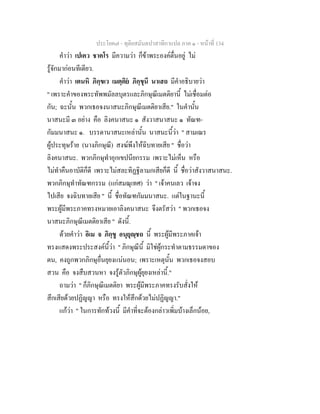 ประโยค๗ - ทุติยสมันตปาสาทิกาแปล ภาค ๑ - หน้าที่ 134 
คำว่า เปเคว ชาคโร มีความว่า ก็ข้าพระองค์ตื่นอยู่ ไม่ 
รู้จักมาก่อนทีเดียว. 
คำว่า เตนหิ ภิกฺขเว เมตฺติยํ ภิกฺขุนึ นาเสถ มีคำอธิบายว่า 
" เพราะคำของพระทัพพมัลลบุตรและภิกษุณีเมตติยานี้ ไม่เชื่อมต่อ 
กัน; ฉะนั้น พวกเธอจงนาสนะภิกษุณีเมตติยาเสีย." ในคำนั้น 
นาสนะมี ๓ อย่าง คือ ลิงคนาสนะ ๑ สังวาสนาสนะ ๑ ทัณฑ- 
กัมมนาสนะ ๑. บรรดานาสนะเหล่านั้น นาสนะนี้ว่า " สามเณร 
ผู้ประทุษร้าย (นางภิกษุณี) สงฆ์พึงให้ฉิบทายเสีย " ชื่อว่า 
ลิงคนาสนะ. พวกภิกษุทำอุกเขปนียกรรม เพราะไม่เห็น หรือ 
ไม่ทำคืนอาบัติก็ดี เพราะไม่สละทิฏฐิลามกเสียก็ดี นี้ ชื่อว่าสังวาสนาสนะ. 
พวกภิกษุทำทัณฑกรรม (แก่สมณุเทศ) ว่า " เจ้าคนเลว เจ้าจง 
ไปเสีย จงฉิบทายเสีย " นี้ ชื่อทัณฑกัมมนาสนะ. แต่ในฐานะนี้ 
พระผู้มีพระภาคทรงหมายเอาลิงคนาสนะ จึงตรัสว่า " พวกเธอจง 
นาสนะภิกษุณีเมตติยาเสีย " ดังนี้. 
ด้วยคำว่า อิเม จ ภิกฺขู อนุยุญฺชถ นี้ พระผู้มีพระภาคเจ้า 
ทรงแสดงพระประสงค์นี้ว่า " ภิกษุณีนี้ มิใช่ผู้กระทำตามธรรมดาของ 
ตน, คงถูกพวกภิกษุอื่นยุยงแน่นอน; เพราะเหตุนั้น พวกเธอจงสอบ 
สวน คือ จงสืบสวนหา จงรู้ตัวภิกษุผู้ยุยงเหล่านี้." 
ถามว่า " ก็ภิกษุณีเมตติยา พระผู้มีพระภาคทรงรับสั่งให้ 
สึกเสียด้วยปฏิญญา หรือ ทรงให้สึกด้วยไม่ปฏิญญา." 
แก้ว่า " ในการทักท้วงนี้ มีคำที่จะต้องกล่าวเพิ่มบ้างเล็กน้อย, 
 