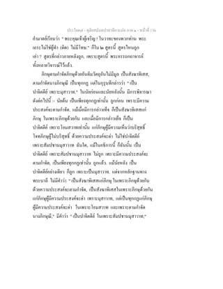 ประโยค๗ - ทุติยสมันตปาสาทิกาแปล ภาค ๑ - หน้าที่ 136 
อำมาตย์เรียนว่า " พระคุณเจ้าผู้เจริญ ! ในวาทะของพวกท่าน พระ 
เถระไม่ใช่ผู้ทำ (ผิด) ไม่มีโทษ." ก็ใน ๒ สูตรนี้ สูตรไหนถูก 
เล่า ? สูตรที่กล่าวภายหลังถูก, เพราะสูตรนี้ พระอรรถกถาจารย์ 
ทั้งหลายวิจารณ์ไว้แล้ว. 
ภิกษุตามกำจัดภิกษุด้วยอันติมวัตถุอันไม่มีมูล เป็นสังฆาทิเสส, 
ตามกำจัดนางภิกษุณี เป็นทุกกฏ แต่ในกุรุนทีกล่าวว่า " เป็น 
ปาจิตตีย์ เพราะมุสาวาท." ในนัยก่อนและนัยหลังนั้น มีการพิจารณา 
ดังต่อไปนี้ :- นัยต้น เป็นเพียงทุกกฏเท่านั้น ถูกก่อน เพราะมีความ 
ประสงค์จะตามกำจัด. แม้เมื่อมีการกล่าวเท็จ ก็เป็นสังฆาทิเสสแก่ 
ภิกษุ ในเพราะภิกษุด้วยกัน และเมื่อมีการกล่าวเท็จ ก็เป็น 
ปาจิตตีย์ เพราะโอมสวาทเท่านั้น แก่ภิกษุผู้มีความเห็นว่าบริสุทธิ์ 
โจทภิกษุผู้ไม่บริสุทธิ์ ด้วยความประสงค์จะด่า ไม่ใช่ปาจิตตีย์ 
เพราะสัมปชานมุสาวาท ฉันใด, แม้ในอธิการนี้ ก็ฉันนั้น เป็น 
ปาจิตตีย์ เพราะสัมปชานมุสาวาท ไม่ถูก เพราะมีความประสงค์จะ 
ตามกำจัด, เป็นเพียงทุกกฏเท่านั้น ถูกแล้ว. แม้นัยหลัง เป็น 
ปาจิตตีย์อย่างเดียว ก็ถูก เพราะเป็นมุสาวาท. แต่จากหลักฐานทาง 
พระบาลี ไม่มีคำว่า " เป็นสังฆาทิเสสแก่ภิกษุ ในเพราะภิกษุด้วยกัน 
ด้วยความประสงค์จะตามกำจัด, เป็นสังฆาทิเสสในเพราะภิกษุด้วยกัน 
แก่ภิกษุผู้มีความประสงค์จะด่า เพราะมุสาวาท, แต่เป็นทุกกฏแก่ภิกษุ 
ผู้มีความประสงค์จะด่า ในเพราะโอมสวาท และเพราะตามกำจัด 
นางภิกษุณี," มีคำว่า " เป็นปาจิตตีย์ ในเพราะสัมปชานมุสาวาท;" 
 