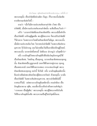 ประโยค๗ - ทุติยสมันตปาสาทิกาแปล ภาค ๑ - หน้าที่ 137 
เพราะเหตุนั้น เป็นปาจิตตีย์อย่างเดียว จึงถูก. ก็ในวาทะนั้นบัณฑิต 
ควรพิจารณาดังต่อไปนี้ :- 
ถามว่า " เมื่อไม่มีความประสงค์จะตามกำจัด (โจท) เป็น 
ปาจิตตีย์, เมื่อมีความประสงค์จะตามกำจัดนั้น จะพึงเป็นอะไรเล่า ? " 
แก้ว่า " บรรดาปาจิตตีย์และสังฆาทิเสสัน้น เพราะแม้เมื่อสำเร็จ 
เป็นปาจิตตีย์ แก่ภิกษุผู้พูดเท็จ พระผู้มีพระภาค ก็ทรงปรับปาจิตตีย์ 
ไว้ต่างหาก ในเพราะการโจทด้วยสังฆาทิเสสไม่มีมูล; เพราะฉะนั้น 
เมื่อมีความประสงค์จะโจท โอกาสแห่งปาจิตตีย์ ในเพราะสัมปชาน- 
มุสาวาท จึงไม่ปรากฏ และไม่อาจที่จะไม่เป็นอาบัติแก่ภิกษุผู้โจทก์; 
เพราะฉะนั้น บรรดานัยทั้งสองนี้ นัยต้นแล ปรากฏว่า บริสุทธิ์กว่า." 
อนึ่ง นางภิกษุณีโจทนางภิกษุณีด้วย้อันติมวัตถุอันหามูลมิได้ 
เป็นสังฆาทิเสส, โจทภิกษุ เป็นทุกกฏ. บรรดาสังฆาทิเสสและทุกกฏ 
นั้น สังฆาทิเสสเป็นวุฏฐานคามี (ออกได้ด้วยการอยู่กรรม) ทุกกฏ 
เป็นเทสนาคามี (ออกได้ด้วยการแสดง) การนาสนะภิกษุณี เพราะ 
สังฆาทิเสสและทุกกฏ เหล่านี้ จึงไม่มี อนึ่ง นางภิกษุณีเมตติยานั้น 
ยืนกล่าวเท็จต่อพระพักตร์พระผู้มีพระภาคใดเล่า ด้วยเหตุนั้น นางจึง 
เป็นปาจิตตีย์ ในเพราะสัมปชานมุสาวาท, เพราะปาจิตตีย์แม้นี้ 
นาสนะก็ไม่มี. แต่เพราะนางภิกษุณีเมตติยานั้น ตามปกติแล เป็น 
ภิกษุณีเลวทราม ทุศีล, และเดี๋ยวนี้นางก็กล่าวด้วยความสำคัญว่า 
" เราเองแล เป็นผู้ทุศีล," เพราะเหตุนั้น พระผู้มีพระภาคจึงรับสั่ง 
ให้สึกนางภิกษุณีนั้นเสีย เพราะความเป็นผู้ไม่บริสุทธิ์นั่นแล. 
 