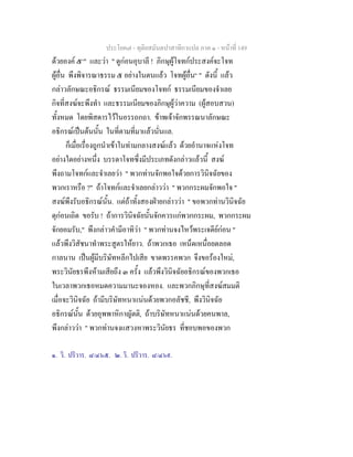 ประโยค๗ - ทุติยสมันตปาสาทิกาแปล ภาค ๑ - หน้าที่ 149 
ด้วยองค์ ๕๑" และว่า " ดูก่อนอุบาลี ! ภิกษุผู้โจทก์ประสงค์จะโจท 
ผู้อื่น พึงพิจารณาธรรม ๕ อย่างในตนแล้ว โจทผู้อื่น๒ " ดังนี้ แล้ว 
กล่าวลักษณะอธิกรณ์ ธรรมเนียมของโจทก์ ธรรมเนียมของจำเลย 
กิจที่สงฆ์จะพึงทำ และธรรมเนียมของภิกษุผู้ว่าความ (ผู้สอบสวน) 
ทั้งหมด โดยพิสดารไว้ในอรรถกถา. ข้าพเจ้าจักพรรณนาลักษณะ 
อธิกรณ์เป็นต้นนั้น ในที่ตามที่มาแล้วนั่นแล. 
ก็เมื่อเรื่องถูกนำเข้าในท่ามกลางสงฆ์แล้ว ด้วยอำนาจแห่งโจท 
อย่างใดอย่างหนึ่ง บรรดาโจทซึ่งมีประเภทดังกล่าวแล้วนี้ สงฆ์ 
พึงถามโจทก์และจำเลยว่า " พวกท่านจักพอใจด้วยการวินิจฉัยของ 
พวกเราหรือ ?" ถ้าโจทก์และจำเลยกล่าวว่า " พวกกระผมจักพอใจ " 
สงฆ์พึงรับอธิกรณ์นั้น. แต่ถ้าทั้งสองฝ่ายกล่าวว่า " ขอพวกท่านวินิจฉัย 
ดุก่อนเถิด ขอรับ ! ถ้าการวินิจฉัยนั้นจักควรแก่พวกกระผม, พวกกระผม 
จักยอมรับ," พึงกล่าวคำมีอาทิว่า " พวกท่านจงไหว้พระเจดีย์ก่อน " 
แล้วพึงวิสัชนาทำพระสูตรให้ยาว. ถ้าพวกเธอ เหน็ดเหนื่อยตลอด 
กาลนาน เป็นผู้มีบริษัทหลีกไปเสีย ขาดพรรคพวก จึงขอร้องใหม่, 
พระวินัยธรพึงห้ามเสียถึง ๓ ครั้ง แล้วพึงวินิจฉัยอธิกรณ์ของพวกเธอ 
ในเวลาพวกเธอหมดความมานะจองหอง. และพวกภิกษุที่สงฆ์สมมติ 
เมื่อจะวินิจฉัย ถ้ามีบริษัทหนาแน่นด้วยพวกอลัชชี, พึงวินิจฉัย 
อธิกรณ์นั้น ด้วยอุพพาหิกาญัตติ, ถ้าบริษัทหนาแน่นด้วยคนพาล, 
พึงกล่าวว่า " พวกท่านจงแสวงหาพระวินัยธร ที่ชอบพอของพวก 
๑. วิ. ปริวาร. ๘/๔๖๕. ๒. วิ. ปริวาร. ๘/๔๖๙. 
 