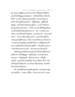 ประโยค๗ - ทุติยสมันตปาสาทิกาแปล ภาค ๑ - หน้าที่ 152 
เลิก ภิกษุ ๒ รูปผู้เป็นความกันในอรรถคดี ได้ยังถ้อยคำให้เป็นไป. 
รูปหนึ่งไม่ให้ปฏิญญาโดยปฏิเสธว่า " แม้เรื่องนี้ ก็ไม่มี, ถึงเรื่องนั่น 
ก็ไม่มี." คราวนั้น เมื่อปฐมยามยังเหลือน้อย พระเถระเกิดความ 
เข้าใจว่าไม่บริสุทธิ์ในบุคคลนั้นว่า " ผู้นี้ยืนยันพูด, แต่ผู้นี้ไม่ให้ 
ปฏิญญา และเรื่องชักมาเป็นอุทาหรณ์มีมาก, กรรมนี้ จักเป็นของ 
อันบุคคลนั้นทำแล้วแน่นอน." ครั้งนั้น พระเถระได้ให้สัญญาที่แผ่น 
กระเบื้องเช็ดเท้าด้วยด้ามพัดแล้วกล่าวว่า " คุณ ! เราไม่สมควรจะ 
วินิจฉัย, เธอจงให้คนอื่นวินิจฉัยเถิด." พวกภิกษุถามว่า " เพราะเหตุไร 
ขอรับ ? " พระเถระได้บอกเนื้อความนั้น. ความเร่าร้อนเกิดขึ้นใน 
กายของบุคคลผู้เป็นจำเลย. ครั้งนั้น จำเลยไหว้พระเถระแล้วกล่าวว่า 
" ธรรมดาพระวินัยธรผู้เหมาะสมเพื่อวินิจฉัย ควรเป็นผู้เช่นท่านนั่น 
แหละ และผู้โจทก์ก็ควรเป็นเช่นท่านผู้นี้แล " แล้วนุ่งผ้าขาวกล่าวว่า 
" ผมทำให้ท่านลำบากนานแล้ว " ขอขมาพระเถระแล้วหลีกไป. 
อลัชชีภิกษุถูกอลัชชีภิกษุโจทอยู่อย่างนี้ เมื่อเรื่องแม้เป็นอันมาก 
เกิดขึ้นแล้ว ก็ไม่ใช้ปฏิญญา. อลัชชีภิกษุนั้น พระวินัยธรไม่ควร 
กล่าวเลยว่า " เป็นผู้บริสุทธิ์ " ทั้งไม่ควรกล่าวว่า " เป็นผู้ไม่ 
บริสุทธิ์." บุคคลนี้ ชื่อว่าตายทั้งเป็น ชื่อว่าเน่าทั้งดิบ. ก็ถ้าว่า เรื่อง 
แม้อื่นเช่นนั้นเกิดขึ้นแก่เขา, พระวินัยธรไม่ต้องวินิจฉัย. เขาจักต้อง 
ฉิบทายไปอย่างนั้นนั่นเอง. 
อนึ่ง ถ้าอลัชชีภิกษุโจทอลัชชีภิกษุด้วยกัน, พระวินัยธรควรพูด 
แนะโจทก์นั้นว่า " แน่คุณ ! ผู้นี้ใคร ๆ ไม่อาจว่ากล่าวอะไร ตามคำ 
 