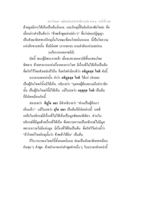 ประโยค๗ - ทุติยสมันตปาสาทิกาแปล ภาค ๑ - หน้าที่ 160 
ด้วยมูลมีการได้เห็นเป็นต้นนั่นแล. และภิกษุนี้ยืนยันอิงอาศัยโทสะ คือ 
เมื่อกล่าวคำเป็นต้นว่า "ข้าพเจ้าพูดเล่าเปล่า ๆ" ชื่อว่าย่อมปฏิญญา. 
เป็นสังฆาทิเสสแก่ภิกษุนั้นในขณะที่ตนโจทนั่นเองแล. นี้เป็นใจความ 
แห่งสิกขาบทนั้น ซึ่งมีนิเทศ (การขยาย) ตามลำดับแห่งบทก่อน. 
[แก้อรรถบทภาชนีย์] 
บัดนี้ พระผู้มีพระภาคเจ้า เมื่อจะทรงยกอาบัติขึ้นแสดงโดย 
พิสดาร ด้วยสามารถแห่งเรื่องของการโจท มีเรื่องที่ไม่ได้เห็นเป็นต้น 
ที่ตรัสไว้โดยสังเขปแล้วัน้น จึงตรัสดำมีอาทิว่า อทิฏฺฐสฺส โหติ ดังนี้. 
บรรดาบทเหล่านั้น คำว่า อทิฏฺฐสฺส โหติ ได้แก่ (จำเลย) 
เป็นผู้อันโจทก์นั้นมิได้เห็น. อธิบายว่า "บุคคลผู้ต้องธรรมถึงปาราชิก 
นั้น เป็นผู้อันโจทก์นี้มิได้เห็น. แม้ในบทว่า อสฺสุตฺส โหติ เป็นต้น 
ก็มีนัยเหมือนกันนี้. 
สองบทว่า ทิฏฺโฐ มยา มีคำอธิบายว่า "ท่านเป็นผู้อันเรา 
เห็นแล้ว." แม้ในบทว่า สุโต มยา เป็นต้นก็มีนัยอย่างนี้. บทที่ 
เหลือในอธิกรณ์มีเรื่องที่ไม่ได้เห็นเป็นมูลชัดเจนทีเดียว. ส่วนใน 
อธิกรณ์ที่มีมูลด้วยเรื่องที่ได้เห็น พึงทราบความเป็นอธิกรณ์ไม่มีมูล 
เพราะความไม่มีแห่งมูล มีเรื่องที่ได้ยินเป็นต้น ที่ตรัสไว้อย่างนี้ว่า 
"ถ้าโจทก์โจทภิกษุนั้นว่า ข้าพเจ้าได้ยิน" เป็นต้น. 
ก็ในวาระของโจทก์นี้ทั้งหมดนั่นแล ย่อมเป็นสังฆาทิเสสเหมือน 
กันทุก ๆ คำพูด ด้วยอำนาจแห่งคำพูดคำหนึ่ง ๆ ในบรรดาคำเหล่านี้ 
 