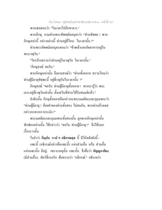 ประโยค๗ - ทุติยสมันตปาสาทิกาแปล ภาค ๑ - หน้าที่ 167 
พวกเธอตอบว่า "ในเวลาไปภิกขาจาร." 
พวกภิกษุ ถามท่านพระทัพพมัลลบุตรว่า "ท่านทัพพะ ! พวก 
ภิกษุเหล่านี้ กล่าวอย่างนี้ ท่านอยู่ที่ไหน ในเวลานั้น ?" 
ท่านพระทัพพมัลลบุตรตอบว่า "ข้าพเจ้าแจกภัตตาหารอยู่ใน 
พระเวฬุวัน." 
"ใครบ้างทราบว่าท่านอยู่ในเวฬุวัน ในเวลานั้น." 
"ภิกษุสงฆ์ ขอรับ." 
พวกภิกษุเหล่านั้น จึงถามสงฆ์ว่า "ท่านทั้งหลาย ทราบไหมว่า 
ท่านผู้มีอายุทัพพะนี้ อยู่ที่เวฬุวันในเวลานั้น ?" 
ภิกษุสงฆ์ "ขอรับ ท่านผู้มีอายุทั้งหลาย ! พวกเรารู้ว่า พระ 
เถระอยู่ที่เวฬุวันเท่านั้น ตั้งแต่วันที่ท่านได้รับสมมติแล้ว." 
ลำดับนั้น ภิกษุทั้งหลายจึงกล่าวกะพระเมตติยะและภุมมชกะว่า 
"ท่านผู้มีอายุ ! ถ้อยคำของท่านทั้งสอง ไม่สมกัน, พวกท่านอ้างเลส 
กล่าวกะพวกเรากระมัง !" 
พระเมตติยะและภุมมชกะทั้งสองนั้น ถูกพวกภิกษุเหล่านั้น 
ซักฟอกอย่างนั้น ได้กล่าวว่า "ขอรับ ท่านผู้มีอายุ !" จึงได้บอก 
เรื่องราวนั้น. 
ในคำว่า กิมฺปน ฯ เป ฯ อธิกรณสฺส นี้ มีวินิจฉัยดังนี้:- 
แพะนี้ (อธิกรณ์กล่าวคือแพะนี้) แห่งส่วนอื่น หรือ ส่วนอื่น 
แห่งแพะนั้น มีอยู่; เพราะเหตุนั้น แพะนั้น จึงชื่อว่า อัญญภาคิยะ 
(มีส่วนอื่น). สัตว์ที่รองรับ พึงทราบว่า "อธิกรณ์." อธิบายว่า 
 