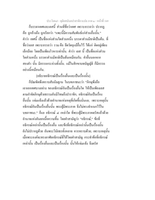 ประโยค๗ - ทุติยสมันตปาสาทิกาแปล ภาค ๑ - หน้าที่ 169 
ก็บรรดาเทศและเลสนี้ ส่วนที่ชื่อว่าเทศ เพราะอรรถว่า ปรากฏ 
คือ ถูกอ้างถึง ถูกเรียกว่า "แพะนี้มีความสัมพันธ์แก่ส่วนอื่นนั้น." 
คำว่า เทศนี้ เป็นชื่อแห่งส่วนใดส่วนหนึ่ง บรรดาส่วนมีชาติเป็นต้น. ที่ 
ชื่อว่าเลส เพราะอรรถว่า รวม คือ ยึดวัตถุแม้อื่นไว้ ได้แก่ ติดอยู่เพียง 
เล็กน้อย โดยเป็นเพียงโวหารเท่านั้น. คำว่า เลส นี้ เป็นชื่อแห่งส่วน 
ใดส่วนหนึ่ง บรรดาส่วนมีชาติเป็นต้นเหมือนกัน. คำอื่นนอกจาก 
สองคำ นั้น มีอรรถกระจ่างทั้งนั้น. แม้ในสิกขาบทบัญญัติ ก็มีอรรถ 
อย่างนี้เหมือนกัน. 
[อธิบายอธิกรณ์เป็นเรื่องอื่นและเป็นเรื่องนั้น] 
ก็บัณฑิตพึงทราบสันนิษฐาน ในบทภาชนะว่า "ภิกษุพึงถือ 
เอาเอกเทศบางอย่าง ของอธิกรณ์อันเป็นเรื่องอื่นใด ให้เป็นเพียงเลส 
ตามกำจัดภิกษุด้วยธรรมอันมีโทษถึงปาราชิก, อธิกรณ์อันเป็นเรื่อง 
อื่นนั้น แจ่มแจ้งแล้วด้วยอำนาจแห่งเหตุที่เกิดขึ้นนั่นแล; เพราะเหตุนั้น 
อธิกรณ์อันเป็นเรื่องอื่นนั้น พระผู้มีพระภาค จึงไม่ทรงจำแนกไว้ใน 
บทภาชนะ." ก็แล อธิกรณ์ ๔ เหล่าใด ที่พระผู้มีพระภาคตรัสแล้วด้วย 
อำนาจแห่งอันยกเนื้อความขึ้น โดยคำสามัญว่า "อธิกรณ์," ข้อที่ 
อธิกรณ์เหล่านั้นเป็นเรื่องอื่น และข้อที่อธิกรณ์เหล่านั้นเป็นเรื่องนั้น 
ยังไม่ปรากฏด้วย อันพระวินัยธรทั้งหลาย ควรทราบด้วย; เพราะเหตุนั้น 
เมื่อพระองค์จะทรงอาศัยอธิกรณ์ที่ได้โดยคำสามัญ กระทำข้อที่อธิกรณ์ 
เหล่านั้น เป็นเรื่องอื่นและเป็นเรื่องนั้น นั้นให้แจ่มแจ้ง จึงตรัส 
 