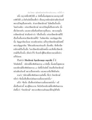 ประโยค๗ - ทุติยสมันตปาสาทิกาแปล ภาค ๑ - หน้าที่ 171 
อนึ่ง อนุวาทที่อาศัยวิบัติ ๔ เกิดขึ้นตั้งแต่พุทธกาล และอนุวาทที่ 
อาศัยวิบัติ ๔ เกิดในบัดนี้ย่อมชื่อว่า เป็นอนุวาทธิกรณ์อย่างเดียวกันแท้ 
เพราะมีวัตถุเป็นสภาคกัน. ส่วนอาปัตตาธิกรณ์ ไม่จัดเป็นเรื่องนั้น 
โดยส่วนเดียว แห่งอาปัตตาธิกรณ์ เพราะมีวัตถุทั้งเป็นสภาคกัน ทั้ง 
เป็นวิสภาคกัน และเพราะพึงเห็นคล้ายความเป็นเอง; เพราะเหตุนั้น 
อาปัตตาธิกรณ์ ท่านจึงกล่าวว่า "เป็นเรื่องนั้น แห่งอาปัตตาธิกรณ์ก็มี 
เป็นเรื่องอื่นแห่งอาปัตตาธิกรณ์ก็มี." ในตัพภาคิยะ และอัญญภาคิยะ 
นั้น อัญญภาคิยะนั่นแล ทรงอธิบายก่อน แม้ในอาปัตตาธิกรณ์นิเทศนี้ 
เพราะอัญญภาคิยะ ได้ทรงอธิบายมาก่อนแล้ว ตั้งแต่ต้น. ข้อที่อาปัต- 
ตาธิกรณ์เป็นเรื่องอื่น ในอาปัตตาธิกรณ์นิเทศนั้น และข้อที่อาปัตตาธิ- 
กรณ์เป็นเรื่องนั้น (ที่กล่าวไว้) ข้างหน้า ผู้ศึกษาพึงทราบตามที่กล่าว 
แล้วัน่นแล. 
ก็ในคำว่า กิจิจาธิกรณํ กิจฺจาธิกรณสฺส ตพฺภาคิยํ นี้ มี 
วินิจฉัยดังนี้:- อธิกรณ์ที่อาศัยสังฆกรรม ๔ เกิดขึ้น ตั้งแต่ครั้งพุทธกาล 
และอธิกรณ์ที่อาศัยสังฆกรรม ๔ เกิดขึ้นในบัดนี้ ย่อมเป็นกิจจาธิกรณ์ 
อย่างเดียวกันแท้ เพราะเป็นสภาคกัน และเพราะเห็นได้คล้ายกัน. 
ถามว่า "อธิกรณ์ที่อาศัยสังฆกรรมเกิดขึ้น ชื่อว่า กิจจาธิกรณ์ 
หรือว่า ข้อนั้นเป็นชื่อแห่งสังฆกรรมทั้งหลายเท่านั้น." 
แก้ว่า "ข้อนั่น เป็นชื่อแห่งสังฆกรรมทั้งหลายเท่านั้น." แม้ 
เมื่อเป็นอย่างนี้ พระผู้มีพระภาค ก็ตรัสเรียกอธิกรณ์ที่อาศัยสังฆกรรม 
เกิดขึ้นว่า "กิจจาธิกรณ์" เพราะอาศัยกรรมลักษณะที่ภิกษุใฝ่ใจถึง 
 