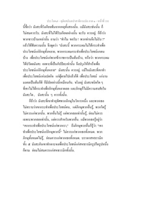 ประโยค๗ - ทุติยสมันตปาสาทิกาแปล ภาค ๑ - หน้าที่ 181 
นี้ชื่อว่า มังสะที่รังเกียจพ้นจากเหตุทั้งสองนั้น. แม้มังสะเช่นนั้น ก็ 
ไม่สมควรรับ. มังสะที่ไม่ได้รับเกียจอย่างนั้น จะรับ ควรอยู่. ก็ถ้าว่า 
พวกชาวบ้านเหล่านั้น ถามว่า "ทำไม ขอรับ ! พวกท่านจึงไม่รับ ?" 
แล้วได้ฟังความนั้น จึงพูดว่า "มังสะนี้ พวกกระผมไม่ได้กระทำเพื่อ 
ประโยชน์แก่ภิกษุทั้งหลาย, พวกกระผมกระทำเพื่อประโยชน์แกตน 
บ้าง เพื่อประโยชน์แก่พวกข้าราชการเป็นต้นบ้าง, หรือว่า พวกกระผม 
ได้ปวัตตมังสะ เฉพาะที่เป็นกัปปิยะเท่านั้น จึงปรุงให้สำเร็จเพื่อ 
ประโยชน์แก่ภิกษุทั้งหลาย" มังสะนั้น ควรอยู่. แม้ในมังสะที่เขาทำ 
เพื่อประโยชน์แห่งเปตกิจ แก่ผู้ตายไปแล้วก็ดี เพื่อประโยชน์ แก่งาน 
มงคลเป็นต้นก็ดี ก็มีนัยอย่างนี้เหมือนกัน. จริงอยู่ มังสะชนิดใด ๆ 
ที่เขาไม่ได้กระทำเพื่อภิกษุทั้งหลายเลย และภิกษุก็ไม่มีความสงสัยใน 
มังสะใด , มังสะนั้น ๆ ควรทั้งนั้น. 
ก็ถ้าว่า มังสะที่เขาทำอุทิศพวกภิกษุในวิหารหนึ่ง และพวกเธอ 
ไม่ทราบว่าเขากระทำเพื่อประโยชน์ตน, แต่ภิกษุพวกอื่นรู้, พวกใดรู้ 
ไม่ควรแก่พวกนั้น. พวกอื่นไม่รู้ แต่พวกเธอเท่านั้นรู้, ย่อมไม่ควร 
เฉพาะพวกเธอเท่านั้น, แต่ควรสำหรับพวกอื่น. แม้พวกเธอรู้อยู่ว่า 
"เขากระทำเพื่อประโยชน์แก่พวกเรา," ถึงภิกษุพวกอื่นก็รู้ว่า "เขา 
ทำเพื่อประโยชน์แก่ภิกษุพวกนี้" ไม่ควรแก่พวกเธอทั้งหมด. พวก 
ภิกษุทั้งหมดไม่รู้, ย่อมควรแก่พวกเธอทั้งหมด. บรรดาสหธรรมิก 
ทั้ง ๕ มังสะอันเขาทำเจาะจงเพื่อประโยชน์แก่สหธรรมิกรูปใดรูปหนึ่ง 
ก็ตาม ย่อมไม่สมควรแก่สหธรรมิกทั้งนั้น. 
 