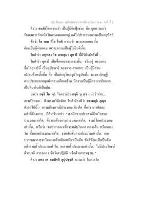 ประโยค๗ - ทุติยสมันตปาสาทิกาแปล ภาค ๑ - หน้าที่ 2 
คำว่า อนภิรโต ความว่า เป็นผู้มีจิตฟุ้งซ่าน คือ ถูกความเร่า 
ร้อนเพราะกำหนัดในกามแผดเผาอยู่ แต่ไม่ปรารถนาความเป็นคฤหัสถ์. 
ข้อว่า โส เตน กิโส โหติ ความว่า พระเสยยสกะนั้น 
ย่อมเป็นผู้ผ่ายผอม เพราะความเป็นผู้ไม่ยินดีนั้น. 
ในคำว่า อทฺทสา โข อายสฺมา อุทายี นี้มีวินิจฉัยดังนี้ :- 
ในคำว่า อุทายี เป็นชื่อของพระเถระนั้น. จริงอยู่ พระเถระ 
ชื่อโลลุทายีนี้ เป็นอุปัชฌาย์ ของพระเสยยสกะ เป็นผู้มีส่วน 
เปรียบด้วยเนื้อตื่น คือ เป็นภิกษุโลเลรูปใดรูปหนึ่ง บรรดาภิกษุผู้ 
ตามประกอบเหตุแห่งความเกียจคร้าน มีความเป็นผู้มีความหลับนอน 
เป็นที่มายินดีเป็นต้น. 
บทว่า กจฺจิ โน ตฺวํ ไขความว่า กจฺจิ นุ ตฺวํ แปลว่าท่าน... 
ละหรือหนอ . พึงทราบวินิจฉัยย ในคำมีอาทิว่า ยาวทตฺถํ ภุญฺช 
ดังต่อไปนี้ :- ความต้องการมีประมาณเพียงใด ชื่อว่า ยาวทัตถะ 
(เท่าที่ต้องการ). มีคำอธิบายว่า " เธอมีความประสงค์ด้วยโภชนะ 
ประมาณเท่าใด, คือ เธอต้องการประมาณเท่าใด, จงบริโภคประมาณ 
เท่านั้น, หรือว่า เธอปรารถนาเพื่อจะหลับในเวลากลางคืน หรือกลาง 
วัน สิ้นกาลประมาณเท่าใด, จงหลับสิ้นกาลประมาณเท่านั้น, เธอ 
ปรารถนาการชะโลมกายด้วยดินเหนียวเป็นต้น ขัดสีด้วยแป้งเป็นต้น 
แล้วอาบน้ำประมาณเท่าใด, จงอาบน้ำประมาณเท่านั้น, ไม่มีประโยชน์ 
ด้วยบาลี อรรถกถา ข้อวัตรปฏิบัติ หรือด้วยกรรมฐาน. " 
คำว่า ยทา เต อนภิรติ อุปฺปชฺชติ ความว่า ในกาลใด 
 