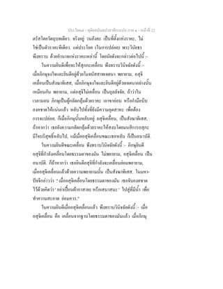 ประโยค๗ - ทุติยสมันตปาสาทิกาแปล ภาค ๑ - หน้าที่ 22 
ตรัสโดยวัตถุบทเดียว. จริงอยู่ วนภังคะ เป็นที่ตั้งแห่งราคะ, ไม่ 
ใช่เป็นตัวราคะทีเดียว. แต่ประโยค (ในการปล่อย) พระวินัยธร 
พึงทราบ ด้วยอำนาจแห่งราคะเหล่านี้ โดยนัยดังจะกล่าวต่อไปนี้ :- 
ในความยินดีเพื่อจะให้สุกกะเคลื่อน พึงทราบวินิจฉัยดังนี้ :- 
เมื่อภิกษุจงใจและยินดีอยู่ด้วยโมจนัสสาทเจตนา พยายาม, อสุจิ 
เคลื่อนเป็นสังฆาทิเสส, เมื่อภิกษุจงใจและยินดีอยู่ด้วยเจตนาอย่างนั้น 
เหมือนกัน พยายาม, แต่อสุจิไม่เคลื่อน เป็นถุลลัจจัย, ถ้าว่าใน 
เวลานอน ภิกษุเป็นผู้กลัดกลุ้มด้วยราคะ เอาขาอ่อน หรือกำมือบีบ 
องคชาตให้แน่นแล้ว หลับไปทั้งที่ยังมีความอุตสาหะ เพื่อต้อง 
การจะปล่อย. ก็เมื่อภิกษุนั้นหลับอยู่ อสุจิเคลื่อน, เป็นสังฆาทิเสส, 
ถ้าหากว่า เธอยังความกลัดกลุ้มด้วยราคะให้สงบโดยมนสิการอสุภะ 
มีใจบริสุทธิ์หลับไป, แม้เมื่ออสุจิเคลื่อนขณะเธอหลับ ก็เป็นอนาบัติ. 
ในความยินดีขณะเคลื่อน พึงทราบวินิจฉัยดังนี้ :- ภิกษุยินดี 
อสุจิที่กำลังเคลื่อนโดยธรรมดาของมัน ไม่พยายาม, อสุจิเคลื่อน เป็น 
อนาบัติ. ก็ถ้าหากว่า เธอยินดีอสุจิที่กำลังจะเคลื่อนย่อมพยายาม, 
เมื่ออสุจิเคลื่อนแล้วด้วยความพยายามนั้น เป็นสังฆาทิเสส. ในมหา- 
ปัจจีกล่าวว่า " เมื่ออสุจิเคลื่อนโดยธรรมดาของมัน เธอจับองคชาต 
ไว้ด้วยคิดว่า ' อย่าเปื้อนผ้ากาสายะ หรือเสนาสนะ ' ไปสู่ที่มีน้ำ เพื่อ 
ทำความสะอาด ย่อมควร." 
ในความยินดีเมื่ออสุจิเคลื่อนแล้ว พึงทราบวินิจฉัยดังนี้ :- เมื่อ 
อสุจิเคลื่อน คือ เคลื่อนจากฐานโดยธรรมดาของมันแล้ว เมื่อภิกษุ 
 