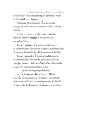 ประโยค๗ - ทุติยสมันตปาสาทิกาแปล ภาค ๑ - หน้าที่ 220 
อรรถอย่างนี้แล้ว เมื่อจะแสดงแม้โดยสรูปอีก จึงได้กล่าวว่า "มีหน้า 
ไม่สยิ้ว มีหน้าชื่นบาน มักพูดอ่อน." 
อีกอย่างหนึ่ง ผู้ศึกษาพึงทราบว่า "ทั้ง ๓ บท มีบทว่า 
อภากุฏิกา เป็นต้นนี้ แสดงความไม่มีแห่งอาการแม้ทั้ง ๓ โดยมาสับ 
ลำดับกัน." 
คือ อย่างไร ? คือ บรรดาบททั้ง ๓ มีบทว่า อภากุฏิกา 
เป็นต้นนั่น ด้วยบทว่า อภากุฎิกา นี้ ท่านแสดงความไม่มี 
อาการสยิ้วหน้าสยิ้วตา. 
ด้วยบทว่า อุตฺตานมุขา นี้ ท่านแสดงความไม่มีห่งอาการ 
อ่อนแอและอ่อนเปียก. ก็ภิกษุเหล่าใด เป็นผู้หน้าเบิกบานด้วยการลืมตา 
ทั้งสองมองดู, ภิกษุเหล่านั้น ชื่อว่าไม่เป็นคนอ่อนแอและอ่อนเปียก. 
ด้วยบทว่า ปุพฺพภาสิโน นี้ ท่านแสดงความไม่มีแห่งอาการ 
อ่อนแอและอ่อนเปียก. ก็ภิกษุเหล่าใด ย่อมทักทายก่อนว่า "แนะ 
โยมหญิง ! โยมชาย !" ดังนี้ เพราะเป็นผู้ฉลาดในการโอภาปราศรัย, 
ภิกษุเหล่านั้น หาเป็นผู้ไม่มีพละกำลังไม่ ฉะนี้แล. 
[อุบาสกนิมนต์ภิกษุอาคันตุกะไปยังเรือน] 
บทว่า เอหิ ภนฺเต ฆรํ คมิสฺสาม มีความว่า ได้ยินว่า 
อุบาสกนั้น เมื่อภิกษุกล่าวตอบว่า "ท่านผู้มีอายุ ! อาตมายังไม่ได้ 
บิณฑบาตเลย" ดังนี้ จึงกล่าวว่า "พวกภิกษุนั่นแหละ ทำให้ท่านไม่ 
ได้บิณฑบาตนั่น ถึงแม้ท่านจะเที่ยวไปจนทั่วหมู่บ้าน ก็จักไม่ได้เลย" 
 