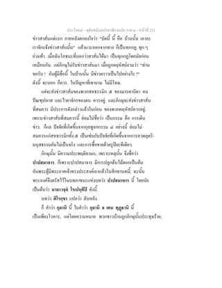 ประโยค๗ - ทุติยสมันตปาสาทิกาแปล ภาค ๑ - หน้าที่ 231 
ข่าวสาส์นแต่แรก ภายหลังตกลงใจว่า "บัดนี้ นี้ คือ บ้านนั้น เอาละ 
เราจักแจ้งข่าวสาส์นนั้น" แล้วแวะออกจากทาง ก็เป็นทกกฏ ทุก ๆ 
ย่างเท้า. เมื่อฉันโภชนะที่บอกว่าสาส์นได้มา เป็นทุกกฏโดยนัยก่อน 
เหมือนกัน. แต่ภิกษุไม่รับข่าวสาส์นมา เมื่อถูกคฤหัสถ์ถามว่า "ท่าน 
ขอรับ ! อันผู้มีชื่อนี้ ในบ้านนั้น มีข่าวคราวเป็นไปอย่างไร ?" 
ดังนี้ จะบอก ก็ควร. ในปัญหาที่เขาถาม ไม่มีโทษ. 
แต่จะส่งข่าวสาส์นของพวกสหธรรมิก ๕ ของมารดาบิดา คน 
ปัณฑุปลาส และไวยาจักรของตน ควรอยู่. และภิกษุจะส่งข่าวสาส์น 
ที่สมควร มีประการดังกล่าวแล้วในก่อน ของพวกคฤหัสถ์ควรอยู่. 
เพราะข่าวสาส์นที่สมควรนี้ ย่อมไม่ชื่อว่า เป็นกรรม คือ การเดิน 
ข่าว. ก็แล ปัจจัยที่เกิดขึ้นจากกุลทูลกกรรม ๘ อย่างนี้ ย่อมไม่ 
สมควรแก่สหธรรมิกทั้ง ๕ เป็นเช่นกับปัจจัยที่เกิดขึ้นจากการอวดอุตริ- 
มนุสธรรมอันไม่เป็นจริง และการซื้อขายด้วยรูปิยะทีเดียว. 
ภิกษุนั้น มีความประพฤติลามก; เพราะเหตุนั้น จึงชื่อว่า 
ปาปสมาจาร. ก็เพราะปาปสมาจาร มีการปลูกต้นไม้ดอกเป็นต้น 
อันพระผู้มีพระภาคเจ้าทรงประสงค์เอาแล้วในสิกขาบทนี้; ฉะนั้น 
พระองค์จึงตรัสไว้ในบทภาชนะแห่งบทว่า ปาปสมาจาร นี้ โดยนัย 
เป็นต้นว่า มาลาวจฺฉํ โรเปนฺติปิ ดังนี้. 
บทว่า ติโรกฺขา แปลว่า ลับหลัง. 
ก็ คำว่า กุลานิ นี้ ในคำว่า กุลานิ จ เตน ทุฏฺฐานิ นี้ 
เป็นเพียงโวหาร, แต่โดยความหมาย พวกชาวบ้านถูกภิกษุนั้นประทุษร้าย; 
 