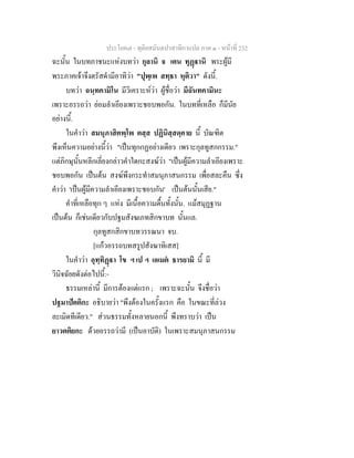 ประโยค๗ - ทุติยสมันตปาสาทิกาแปล ภาค ๑ - หน้าที่ 232 
ฉะนั้น ในบทภาชนะแห่งบทว่า กุลานิ จ เตน ทุฏฺฐานิ พระผู้มี 
พระภาคเจ้าจึงตรัสดำมีอาทิว่า "ปุพฺเพ สทฺธา หุติวา" ดังนี้. 
บทว่า ฉนฺทคามิโน มีวิเคราะห์ว่า ผู้ชื่อว่า มีฉันทคามินะ 
เพราะอรรถว่า ย่อมลำเอียงเพราะชอบพอกัน. ในบทที่เหลือ ก็มีนัย 
อย่างนี้. 
ในคำว่า สมนุภาสิตพฺโพ ตสฺส ปฏินิสฺสดฺคาย นี้ บัณฑิต 
พึงเห็นความอย่างนี้ว่า "เป็นทุกกฏอย่างเดียว เพราะกุลทูสกกรรม." 
แต่ภิกษุนั้นหลีกเลี่ยงกล่าวคำใดกะสงฆ์ว่า "เป็นผู้มีความลำเอียงเพราะ 
ชอบพอกัน เป็นต้น สงฆ์พึงกระทำสมนุภาสนกรรม เพื่อสละคืน ซึ่ง 
คำว่า 'เป็นผู้มีความลำเอียงเพราะชอบกัน' เป็นต้นนั้นเสีย." 
คำที่เหลือทุก ๆ แห่ง มีเนื้อความตื้นทั้งนั้น. แม้สมุฏฐาน 
เป็นต้น ก็เช่นเดียวกับปฐมสังฆเภทสิกขาบท นั้นแล. 
กุลทูสกสิกขาบทวรรณนา จบ. 
[แก้วอรรถบทสรูปสังฆาทิเสส] 
ในคำว่า อุทฺทิฏฺฐา โข ฯ เป ฯ เอเมตํ ธารยามิ นี้ มี 
วินิจฉัยยดังต่อไปนี้:- 
ธรรมเหล่านี้ มีการต้องแต่แรก ; เพราะฉะนั้น จึงชื่อว่า 
ปฐมาปัตติกะ อธิบายว่า "พึงต้องในครั้งแรก คือ ในขณะที่ล่วง 
ละเมิดทีเดียว." ส่วนธรรมทั้งหลายนอกนี้ พึงทราบว่า เป็น 
ยาวตติยกะ ด้วยอรรถว่ามี (เป็นอาบัติ) ในเพราะสมนุภาสนกรรม 
 