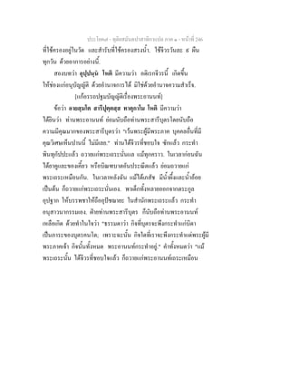ประโยค๗ - ทุติยสมันตปาสาทิกาแปล ภาค ๑ - หน้าที่ 246 
ที่ใช้ครองอยู่ในวัด และสำรับที่ใช้ครองสรงน้ำ. ใช้จีวรวันละ ๙ ผืน 
ทุกวัน ด้วยอาการอย่างนี้. 
สองบทว่า อุปฺปนฺนํ โหติ มีความว่า อดิเรกจีวรนี้ เกิดขึ้น 
ให้ช่องแก่อนุบัญญัติ ด้วยอำนาจการได้ มิใช่ด้วยอำนาจความสำเร็จ. 
[แก้อรรถปฐมบัญญัติเรื่องพระอานนท์] 
ข้อว่า อายสฺมโต สารีปุตฺตสฺส ทาตุกาโม โหติ มีความว่า 
ได้ยินว่า ท่านพระอานนท์ ย่อมนับถือท่านพระสารีบุตรโดยนับถือ 
ความมีคุณมากของพระสารีบุตรว่า "เว้นพระผู้มีพระภาค บุคคลอื่นที่มี 
คุณวิเศษเห็นปานนี้ ไม่มีเลย." ท่านได้จีวรที่ชอบใจ ซักแล้ว กระทำ 
พินทุกัปปะแล้ว ถวายแก่พระเถระนั่นแล แม้ทุกคราว. ในเวลาก่อนฉัน 
ได้ยาคูและของเคี้ยว หรือบิณฑบาตอันประณีตแล้ว ย่อมถวายแก่ 
พระเถระเหมือนกัน. ในเวลาหลังฉัน แม้ได้เภสัช มีน้ำผึ้งและน้ำอ้อย 
เป็นต้น ก็ถวายแก่พระเถระนั่นเอง. พาเด็กทั้งหลายออกจากตระกูล 
อุปฐาก ให้บรรพชาให้ถืออุปัชฌายะ ในสำนักพระเถระแล้ว กระทำ 
อนุสาวนากรรมเอง. ฝ่ายท่านพระสารีบุตร ก็นับถือท่านพระอานนท์ 
เหลือเกิด ด้วยทำในใจว่า "ธรรมดาว่า กิจที่บุตรจะพึงกระทำแก่บิดา 
เป็นภาระของบุตรคนโต; เพราะฉะนั้น กิจใดที่เราจะพึงกระทำแด่พระผู้มี 
พระภาคเจ้า กิจนั้นทั้งหมด พระอานนท์กระทำอยู่." คำทั้งหมดว่า "แม้ 
พระเถระนั้น ได้จีวรที่ชอบใจแล้ว ก็ถวายแก่พระอานนท์เถระเหมือน 
 