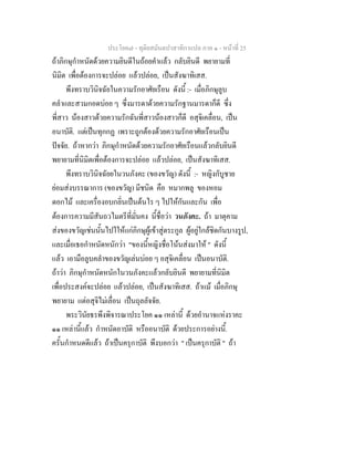 ประโยค๗ - ทุติยสมันตปาสาทิกาแปล ภาค ๑ - หน้าที่ 25 
ถ้าภิกษุกำหนัดด้วยความยินดีในถ้อยคำแล้ว กลับยินดี พยายามที่ 
นิมิต เพื่อต้องการจะปล่อย แล้วปล่อย, เป็นสังฆาทิเสส. 
พึงทราบวินิจฉัยในความรักอาศัยเรือน ดังนี้ :- เมื่อภิกษุลูบ 
คลำและสวมกอดบ่อย ๆ ซึ่งมารดาด้วยความรักฐานมารดาก็ดี ซึ่ง 
พี่สาว น้องสาวด้วยความรักฉันพี่สาวน้องสาวก็ดี อสุจิเคลื่อน, เป็น 
อนาบัติ. แต่เป็นทุกกฏ เพราะถูกต้องด้วยความรักอาศัยเรือนเป็น 
ปัจจัย. ถ้าหากว่า ภิกษุกำหนัดด้วยความรักอาศัยเรือนแล้วกลับยินดี 
พยายามที่นิมิตเพื่อต้องการจะปล่อย แล้วปล่อย, เป็นสังฆาทิเสส. 
พึงทราบวินิจฉัยยในวนภังคะ (ของขวัญ) ดังนี้ :- หญิงกับูชาย 
ย่อมส่งบรรณาการ (ของขวัญ) มีชนิด คือ หมากพลู ของหอม 
ดอกไม้ และเครื่องอบกลิ่นเป็นต้นไร ๆ ไปให้กันและกัน เพื่อ 
ต้องการความมีสันถวไมตรีที่มั่นคง นี้ชื่อว่า วนภังคะ. ถ้า มาตุคาม 
ส่งของขวัญเช่นนั้นไปใให้แก่ภิกษุผู้เข้าสู่ตระกูล ผู้อยู่ใกล้ชิดกันบางรูป, 
และเมื่อเธอกำหนัดหนักว่า "ของนี้หญิงชื่อโน้นส่งมาให้ " ดังนี้ 
แล้ว เอามือลูบคลำของขวัญเล่นบ่อย ๆ อสุจิเคลื่อน เป็นอนาบัติ. 
ถ้าว่า ภิกษุกำหนัดหนักในวนภังคะแล้วกลับยินดี พยายามที่นิมิต 
เพื่อประสงค์จะปล่อย แล้วปล่อย, เป็นสังฆาทิเสส. ถ้าแม้ เมื่อภิกษุ 
พยายาม แต่อสุจิไม่เลื่อน เป็นถุลลัจจัย. 
พระวินัยธรพึงพิจารณาประโยค ๑๑ เหล่านี้ ด้วยอำนาจแห่งราคะ 
๑๑ เหล่านี้แล้ว กำหนัดอาบัติ หรืออนาบัติ ด้วยประการอย่างนี้. 
ครั้นกำหนดดีแล้ว ถ้าเป็นครุกาบัติ พึงบอกว่า " เป็นครุกาบัติ " ถ้า 
 