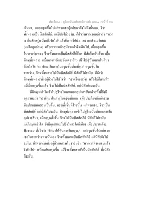 ประโยค๗ - ทุติยสมันตปาสาทิกาแปล ภาค ๑ - หน้าที่ 286 
เดินมา, และอรุณขึ้นไปแก่พวกเธอผู้กลับมายังไม่ถึงนั่นเอง, จีวร 
ทั้งหลายเป็นนิสสัคคีย์, แต่นิสัยไม่ระงับ. ก็ถ้าว่าพวกเธอกล่าวว่า "พวก 
เรายืนสักดรู่หนึ่งแล้วจักไป" แล้วยืน หรือัน่ง เพราะกลัวแม่โคนม 
(แม่โคลูกอ่อน) หรือเพราะกลัวสุนัขขแล้วจึงเดินไป, เมื่ออรุณขึ้น 
ในระหว่างทาง จีวรทั้งหลายเป็นนิสสัคคีย์ด้วย นิสัยก็ระงับด้วย. เมื่อ 
ภิกษุทั้งหลาย (เมื่ออาจารย์และอันเตวาสิก) เข้าไปสู่บ้านภายในสีมา 
ด้วยใส่ใจ "เราจักมาในภายในอรุณขึ้นนั่นเที่ยว" อรุณขึ้นใน 
ระหว่าง, จีวรทั้งหลายไม่เป็นนิสสัคคีย์ นิสัยก็ไม่ระงับ. ก็ถ้าว่า 
ภิกษุทั้งหลายนั่งอยู่ด้วยไม่ใส่ใจว่า "เราตรีจงสว่าง หรือไม่ก็ตามที" 
แม้เมื่ออรุณขึ้นแล้ว จีวรไม่เป็นนิสสัคคีย์, แต่นิสัยย่อมระงับ. 
ก็ภิกษุเหล่าใดเข้าไปสู่โรงในภายนอกอุปจารสีมาด้วยทั้งที่ยังมี 
อุตสาหะว่า "เราจักมาในภายในอรุณนั่นแล เพื่อประโยชน์แก่กรรม 
มีอุปสมบทกรรมเป็นต้น, อรุณตั้งขึ้นที่โรงนั้น แก่พวกเธอ, จีวรเป็น 
นิสสัคคีย์ แต่นิสัยไม่ระงับ. ภิกษุทั้งหลายเข้าไปสู่โรงนั้นนั่นแลภายใน 
อุปจารสีมา, เมื่ออรุณตั้งขึ้น จีวรไม่เป็นนิสสัคคีย์ นิสัยก็ไม่ระงับ. 
แต่ภิกษุเหล่าใด ยังมีอุตสาหะไปยังวิหารใกล้เคียง เพื่อประสงค์จะ 
ฟังธรรม ตั้งใจว่า "จักมาให้ทันภายในอรุณ," แต่อรุณขึ้นไปแก่พวก 
เธอในระหว่างทางนั่นเอง จีวรทั้งหลายเป็นนิสสัคคีย์ แต่นิสัยยังไม่ 
ระงับ. ถ้าพวกเธอนั่งอยู่ด้วยเคารพในธรรมว่า "พวกเราฟังจนจบแล้ว 
จึงจักไป" พร้อมกับอรุณขึ้น แม้จีวรทั้งหลายก็เป็นนิสสัคคีย์ ทั้งนิสัย 
ก็ระงับ. 
 