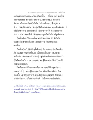 ประโยค๗ - ทุติยสมันตปาสาทิกาแปล ภาค ๑ - หน้าที่ 29 
เสส เพราะมีความประสงค์ในการให้เคลื่อน. รูปที่สาม อสุจิไม่เคลื่อน 
แต่เป็นถุลลัจจัย เพราะมีความพยายาม. เพราะเหตุนั้น ภิกษุกำลัง 
เดินทาง เมื่อความกลัดกลุ้มเกิดขึ้น ไม่ควรเดินทาง. พึงหยุดเดิน 
ยังจิตให้สงบโดยมนสิการในอสุภเป็นต้นกำหนดกรรมฐานด้วยจิตบริสุทธิ์ 
แล้วจึงเดินต่อไป. ถ้าหยุดยืนแล้วไม่อาจบรรเทาได้ พึงแวะออกจาก 
หนทาง นั่งบรรเทาแล้วเดินกำหนดกรรมฐานไปด้วยจิตบริสุทธิ์นั่นแล. 
ในเรื่องฝักหัวไส้หลายเรื่อง พวกภิกษุเหล่านั้น จับทัว๑ไส้ให้ 
แน่นปล่อย (เบา) ให้เต็มแล้ว ๆ ถ่ายปัสสาวะ เหมือนพวกเด็ก 
ชาวบ้าน. 
ในเรื่องเรือนไฟเมื่อภิกษุอั้งท้องอยู่ มีความประสงค์จะให้เคลื่อน 
ก็ดี ไม่ประสงค์จะให้เคลื่อนก็ดี เมื่ออสุจิเคลื่อนแล้ว เป็นอนาบัติ 
เหมือนกัน. เมื่อกระทำบริกรรมอยู่ อสุจิเคลื่อนด้วยอำนาจแห่งการยัง 
นิมิตให้เคลื่อนไหว. เพราะเหตุนั้น พระผู้มีพระภาคเจ้าจึงปรับอาบัติ 
ในฐานะแห่งอาบัติ. 
ในเรื่องเสียดสีด้วยขาหลายเรื่อง ท่านกล่าวได้ในกุรุนทีอรรถ- 
กถา อย่างนี้ว่า " พระผู้มีพระภาคปรับอาบัติแก่ภิกษุเหล่าใด, ภิกษุ 
เหล่านั้น บัณฑิตพึงทราบว่า เสียดสีอยู่โดยรอบองคชาต ให้ถูกต้อง 
องคชาตนั้นแล้ว." เรื่อสามเณรเป็นต้น มีเนื้อความกระจ่างทั้งนั้น. 
๑. สารัตถทีปนี ๓/๒๖. วตฺถึ ทฬฺหํ คเหตฺวา องฺคชาตสฺส อคฺเค ปสฺสาวนิคฺคมนฐาเน 
จมฺมํ ทฬฺหํ คเหตฺวา. แปลว่า ข้อว่า จับทัวไส้ให้แน่นนั้น ได้แก่ จับที่ปลายองคชาต 
คือ หนังในที่ซึ่งปัสสาวะไหลออกให้แน่น. 
 