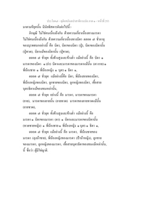 ประโยค๗ - ทุติยสมันตปาสาทิกาแปล ภาค ๑ - หน้าที่ 293 
มาตามหียุคนั้น มีนัยพิสดารดังต่อไปนี้:- 
ภิกษุณี ไม่ใช่คนเนื่องถึงกัน ด้วยความเกี่ยวเนื่องทางมารดา 
ไม่ใช่คนเนื่องถึงกัน ด้วยความเกี่ยวเนื่องทางบิดา ตลอด ๗ ชั่วอายุ 
ของบุรพชนกอย่างนี้ คือ บิดา, บิดาของบิดา (ปู่), บิดาของบิดานั้น 
(ปู่ทวด), บิดาแม้ของบิดานั้น (ปู่ชวด), 
ตลอด ๗ ชั่วยุค ทั้งข้างสูงและข้างต่ำ แม้อย่างนี้ คือ บิดา ๑ 
มารดาของบิดา ๑ (ย่า) บิดาและมารดาของมารดาแม้นั้น (ตา ยาย) ๑ 
พี่น้องชาย ๑ พี่น้องหญิง ๑ บุตร ๑ ธิดา ๑, 
ตลอด ๗ ชั่วยุค แม้อย่างนี้คือ บิดา, พี่น้องชายของบิดา, 
พี่น้องหญิงของบิดา, ลูกชายของบิดา, ลูกหญิงของบิดา, เชื้อสาย 
บุตรธิดาแม้ของชนเหล่านั้น, 
ตลอด ๗ ชั่วยุค อย่างนี้ คือ มารดา, มารดาของมารดา 
(ยาย), มารดาของยายนั้น (ยายทวด) มารดาของยายทวดแม้นั้น 
(ยายชวด), 
ตลอด ๗ ชั่วยุค ทั้งข้างสูงและข้างต่ำ แม้อย่างนี้ คือ 
มารดา ๑ บิดาของมารดา (ตา) ๑ บิดาและมารดาของบิดานั้น 
(ทวดชายหญิง) ๑ พี่น้องชาย ๑ พี่น้องหญิง ๑ บุตร ๑ ธิดา ๑, 
ตลอด ๗ ชั่วยุค แม้อย่างนี้ คือ มารดา, พี่น้องชายของ 
มารดา (ลุงน้าชาย), พี่น้องหญิงของมารดา (ป้าน้าหญิง), ลูกชาย 
ของมารดา, ลูกหญิงของมารดา, เชื้อสายบุตรธิดาของชนแม้เหล่านั้น, 
นี้ ชื่อว่า ผู้มีใช่ญาติ. 
 