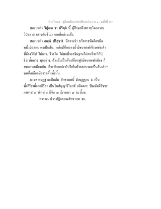 ประโยค๗ - ทุติยสมันตปาสาทิกาแปล ภาค ๑ - หน้าที่ 302 
สองบทว่า วิปุเลน วา ปริตฺตํ นี้ ผู้ศึกษาพึงทราบโดยความ 
วิปัลลาส (ตรงกันข้าม) จากที่กล่าวแล้ว. 
สองบทว่า อญฺญํ ปริกฺขารํ มีความว่า บริขารชนิดใดชนิด 
หนึ่งมีถลกบาตรเป็นต้น. แต่แม้ผ้ากรองน้ำมีขนาดเท่าจีวรอย่างต่ำ 
ที่ต้องวิกัป ไม่ควร. จีวรใด ไม่พอที่จะอธิษฐานไม่พอที่จะวิกัป, 
จีวรนั้นควร ทุกอย่าง. ถ้าแม้นเป็นผ้าเปลือกฟูกมีขนาดเท่าเตียง ก็ 
สมควรเหมือนกัน. ก็จะป่วยกล่าวไปไยในผ้าถลกบาตรเป็นต้นเล่า ? 
บทที่เหลืออมีอรรถตื้นทั้งนั้น. 
บรรดาสมุฏฐานเป็นต้น สิกขาบทนี้ มีสมุฏฐาน ๖ เป็น 
ทั้งกิริยาทั้งกอกิริยา เป็นโนสัญญาวิโมกข์ อจิตตกะ ปัณณัตติวัชชะ 
กายกรรม วจีกรรม มีจิต ๓ มีเวทนา ๓ ฉะนี้แล. 
พรรณนาจีวรปฏิคคหณสิกขาบท จบ. 
 