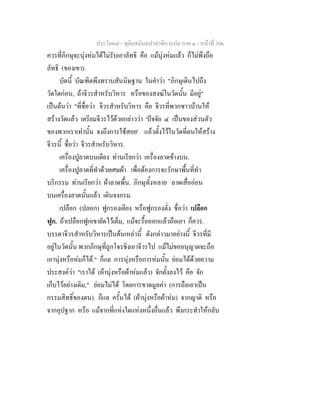 ประโยค๗ - ทุติยสมันตปาสาทิกาแปล ภาค ๑ - หน้าที่ 306 
ควรที่ภิกษุจะนุ่งห่มได้ไม่รับเอาลัทธิ คือ แม้นุ่งห่มแล้ว ก็ไม่พึงถือ 
ลัทธิ (ของเขา). 
บัดนี้ บัณฑิตพึงทราบสันนิษฐาน ในคำว่า "ภิกษุเดินไปถึง 
วัดใดก่อน, ถ้าจีวรสำหรับวิหาร หรือของสงฆ์ในวัดนั้น มีอยู่" 
เป็นต้นว่า "ที่ชื่อว่า จีวรสำหรับวิหาร คือ จีวรที่พวกชาวบ้านให้ 
สร้างวัดแล้ว เตรียมจีวรไว้ด้วยกล่าวว่า 'ปัจจัย ๔ เป็นของส่วนตัว 
ของพวกเราเท่านั้น จงถึงการใช้สอย' แล้วตั้งไว้ในวัดที่ตนให้สร้าง 
จีวรนี้ ชื่อว่า จีวรสำหรับวิหาร. 
เครื่องปูลาดบนเตียง ท่านเรียกว่า เครื่องลาดข้างบน. 
เครื่องปูลาดที่ทำด้วยเศษผ้า เพื่อต้องการจะรักษาพื้นที่ทำ 
บริกรรม ท่านเรียกว่า ผ้าลาดพื้น. ภิกษุทั้งหลาย ลาดเสื่ออ่อน 
บนเครื่องลาดนั้นแล้ว เดินจงกรม. 
เปลือก (ปลอก) ฟูกรองเตียง หรือฟูกรองตั่ง ชื่อว่า เปลือก 
ฟูก. ถ้าเปลือกฟูกเขายัดไว้เต็ม, แม้จะรื้อออกแล้วถือเอา ก็ควร. 
บรรดาจีวรสำหรับวิหารเป็นต้นเหล่านี้ ดังกล่าวมาอย่างนี้ จีวรที่มี 
อยู่ในวัดนั้น พวกภิกษุที่ถูกโจรชิงเอาจีวรไป แม้ไม่ขออนุญาตจะถือ 
เอานุ่งหรือห่มก็ได้." ก็แล การนุ่งหรือการห่มนั้น ย่อมได้ด้วยความ 
ประสงค์ว่า "เราได้ (ผ้านุ่งหรือผ้าห่มแล้ว) จักตั้งลงไว้ คือ จัก 
เก็บไว้อย่างเดิม," ย่อมไม่ได้ โดยการขาดมูลค่า (การถือเอาเป็น 
กรรมสิทธิ์ของตน). ก็แล ครั้นได้ (ผ้านุ่งหรือผ้าห่ม) จากญาติ หรือ 
จากอุปฐาก หรือ แม้จากที่แห่งใดแห่งหนึ่งอื่นแล้ว พึงกระทำให้กลับ 
 