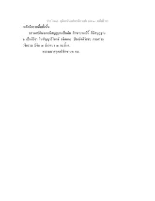ประโยค๗ - ทุติยสมันตปาสาทิกาแปล ภาค ๑ - หน้าที่ 313 
เหลือมีอรรถตื้นทั้งนั้น. 
บรรดาปกิณณกะมีสมุฏฐานเป็นต้น สิกขาบทแม้นี้ ก็มีสมุฏฐาน 
๖ เป็นกิริยา โนสัญญาวิโมกข์ อจิตตกะ ปัณณัตติวัชชะ กายกรรม 
วจีกรรม มีจิต ๓ มีเวทนา ๓ ฉะนี้แล. 
พรรณนาตทุตตริสิกขาบท จบ. 
 