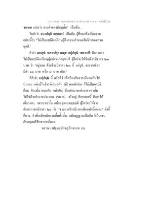 ประโยค๗ - ทุติยสมันตปาสาทิกาแปล ภาค ๑ - หน้าที่ 318 
วจเนน แปลว่า ตามคำของภิกษุนั้น" เป็นต้น. 
ในคำว่า อนาปตฺติ ญาตกานํ เป็นต้น ผู้ศึกษาพึงเห็นอรรถ 
อย่างนี้ว่า "ไม่เป็นอาบัติแก่ภิกษุผู้ถึงความกำหนดในจีวรของพวก 
ญาติ." 
คำว่า มหคฺฆํ เจตาเปตุกามสฺส อปฺปคฺฆํ เจตาเปติ มีความว่า 
ไม่เป็นอาบัติแก่ภิกษุผู้กล่าวแก่คฤหบดี ผู้ใคร่จะให้จ่ายจีวรมีราคา ๒๐ 
บาท ว่า "อยู่าเลย ด้วยจีวรมีราคา ๒๐ นี้ แก่รูป, จงถวายจีวร 
มีด่า ๑๐ บาท หรือ ๘ บาท เถิด." 
ก็คำว่า อปฺปคฺฆํ นี้ ตรัสไว้ เพื่อป้องกันราคามีมากเกินไป 
นั่นเอง. แต่แม้ในจีวรที่เสมอกัน (มีราคาเท่ากัน) ก็ไม่เป็นอาบัติ. 
ก็แล จีวรนั้น เสมอกัน (เท่ากัน) ด้วยอำนาจแห่งราคาเท่านั้น 
ไม่ใช่ด้วยอำนาจประมาณ (ขนาด). จริงอยู่ สิกขาบทนี้ มีการให้ 
เพิ่มราคา; เพราะฉะนั้น แม้จะพูดกะคฤหบดี ผู้ใคร่จะให้จ่าย 
อันตรวาสกมีราคา ๒๐ ว่า "จงถวายจีวรมีราคาเพียงเท่านี้แหละ" ดังนี้ 
ก็ควร. คำที่เหลืออมีอรรถตื้นทั้งนั้น. แม้สมุฏฐานเป็นต้น ก็เป็นเช่น 
กับตทุตตริสิกขาบทนั่นแล. 
พรรณนาปฐมอุปักขฏสิกขาบท จบ. 
 