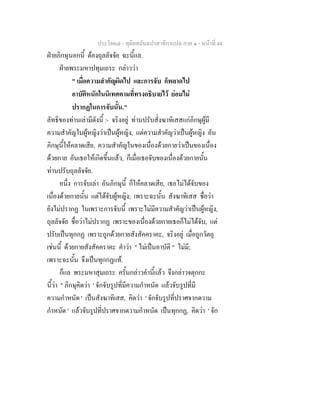 ประโยค๗ - ทุติยสมันตปาสาทิกาแปล ภาค ๑ - หน้าที่ 44 
ฝ่ายภิกษุนอกนี้ ต้องถุลลัจจัย ฉะนี้แล. 
ฝ่ายพระมหาปทุมเถระ กล่าวว่า 
" เมื่อความสำคัญผิดไป และการจับ ก็พลาดไป 
อาบัติหนักในนิเทศตามที่ทรงอธิบายไว้ ย่อมไม่ 
ปรากฏในการจับนั้น." 
ลัทธิของท่านเล่ามีดังนี้ :- จริงอยู่ ท่านปรับสั่งฆาทิเสสแก่ภิกษุผู้มี 
ความสำคัญในผู้หญิงว่าเป็นผู้หญิง, แต่ความสำคัญว่าเป็นผู้หญิง อัน 
ภิกษุนี้ให้คลาดเสีย, ความสำคัญในของเนื่องด้วยกายว่าเป็นของเนื่อง 
ด้วยกาย อันเธอให้เกิดขึ้นแล้ว, ก็เมื่อเธอจับของเนื่องด้วยกายนั้น 
ท่านปรับถุลลัจจัย. 
อนึ่ง การจับเล่า อันภิกษุนี้ ก็ให้คลาดเสีย, เธอไม่ได้จับของ 
เนื่องด้วยกายนั้น แต่ได้จับผู้หญิง; เพราะฉะนั้น สังฆาทิเสส ชื่อว่า 
ยังไม่ปรากฏ ในเพราะการจับนี้ เพราะไม่มีความสำคัญว่าเป็นผู้หญิง, 
ถุลลัจจัย ชื่อว่าไม่ปรากฏ เพราะของเนื่องด้วยกายเธอก็ไม่ได้จับ, แต่ 
ปรับเป็นทุกกฏ เพราะถูกด้วยกายสังสัคคราคะ, จริงอยู่ เมื่อถูกวัตถุ 
เช่นนี้ ด้วยกายสังสัคคราคะ คำว่า " ไม่เป็นอาบัติ " ไม่มี; 
เพราะฉะนั้น จึงเป็นทุกกฏแท้. 
ก็แล พระมหาสุมเถระ ครั้นกล่าวคำนี้แล้ว จึงกล่าวจตุกกะ 
นี้ว่า " ภิกษุคิดว่า ' จักจับรูปที่มีความกำหนัด แล้วจับรูปที่มี 
ความกำหนัด ' เป็นสังฆาทิเสส, คิดว่า ' จักจับรูปที่ปราศจากดวาม 
กำหนัด ' แล้วจับรูปที่ปราศจากดวามกำหนัด เป็นทุกกฏ, คิดว่า ' จัก 
 